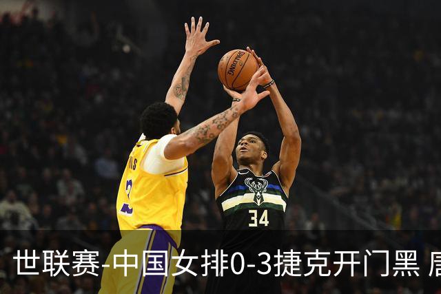 世联赛-中国女排0-3捷克开门黑 唐欣空砍18分吴梦洁伤停